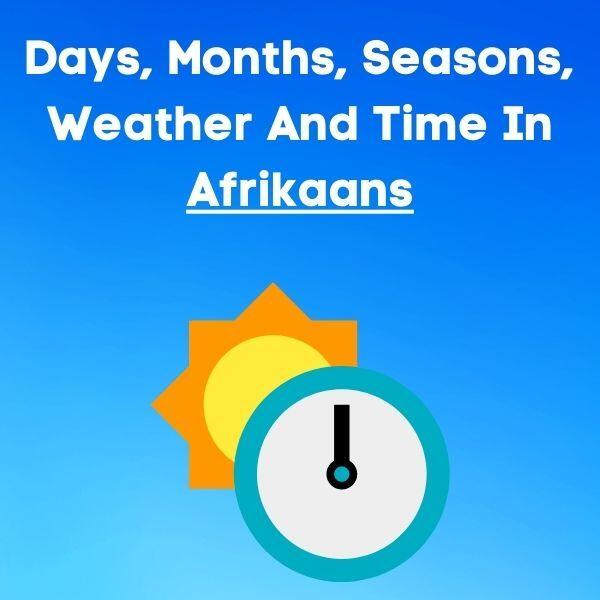 Days Of The Week, Months Of The Year, Seasons, Weather And Time In Afrikaans
