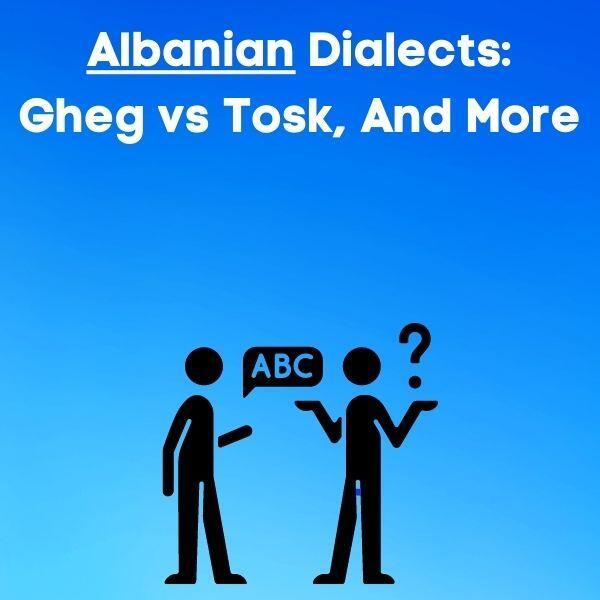 Albanian Dialects: Gheg vs Tosk, And More