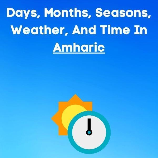 Days Of The Week, Months Of The Year, Seasons, Weather, And Time In Amharic
