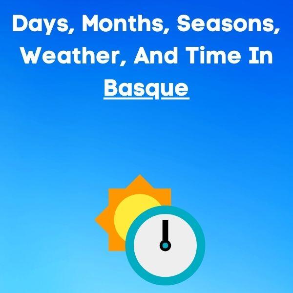 Days, months, seasons, weather, time in Basque