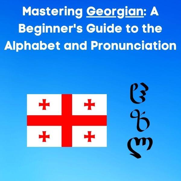Mastering Georgian: A Beginner’s Guide to the Alphabet and Pronunciation